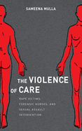 The Violence of Care: Rape Victims, Forensic Nurses, and Sexual Assault Intervention