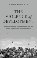 The Violence of Development: Resource Depletion, Environmental Crises and Human Rights Abuses in Central America