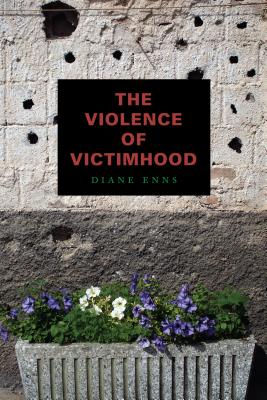 The Violence of Victimhood - Enns, Diane