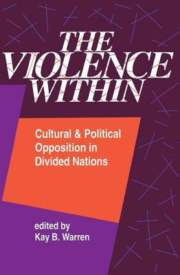 The Violence Within: Cultural and Political Opposition in Divided Nations - Warren, Kay (Editor)