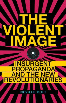 The Violent Image: Insurgent Propaganda and the New Revolutionaries - Bolt, Neville