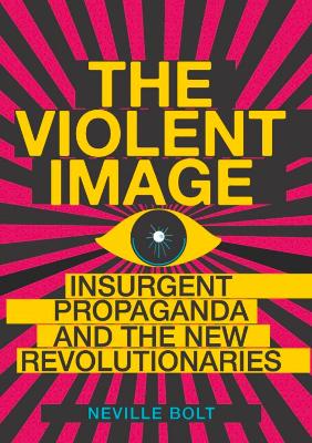 The Violent Image: Insurgent Propaganda and the New Revolutionaries - Bolt, Neville