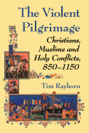 The Violent Pilgrimage: Christians, Muslims and Holy Conflicts, 850-1150