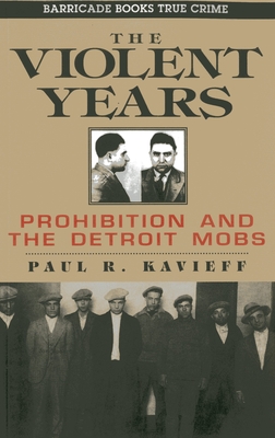 The Violent Years: Prohibition and the Detroit Mobs - Kavieff, Paul R