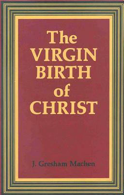 The Virgin Birth of Christ - Machen, J Gresham