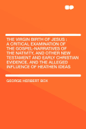 The Virgin Birth of Jesus: A Critical Examination of the Gospel-Narratives of the Nativity, and Other New Testament and Early Christian Evidence,