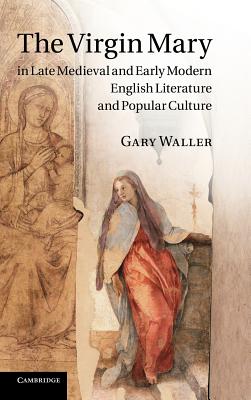 The Virgin Mary in Late Medieval and Early Modern English Literature and Popular Culture - Waller, Gary