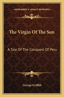 The Virgin Of The Sun: A Tale Of The Conquest Of Peru - Griffith, George