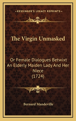 The Virgin Unmasked: Or Female Dialogues Betwixt an Elderly Maiden Lady and Her Niece (1724) - Mandeville, Bernard