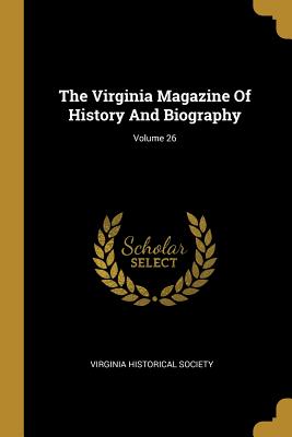 The Virginia Magazine Of History And Biography; Volume 26 - Society, Virginia Historical