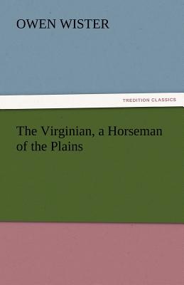 The Virginian, a Horseman of the Plains - Wister, Owen