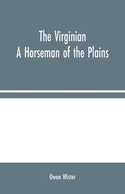 The Virginian: A Horseman of the Plains - Wister, Owen