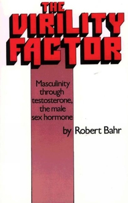 The Virility Factor: Masculinity Through Testosterone, the Male Sex Hormone - Bahr, Robert