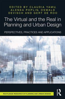 The Virtual and the Real in Planning and Urban Design: Perspectives, Practices and Applications - Yamu, Claudia (Editor), and Poplin, Alenka (Editor), and Devisch, Oswald (Editor)