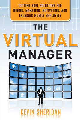 The Virtual Manager: Cutting-Edge Solutions for Hiring, Managing, Motivating, and Engaging Mobile Employees - Sheridan, Kevin