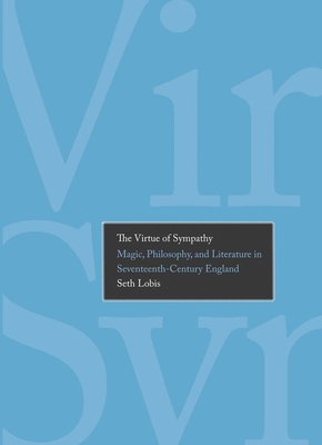 The Virtue of Sympathy: Magic, Philosophy, and Literature in Seventeenth-Century England - Lobis, Seth, Prof.