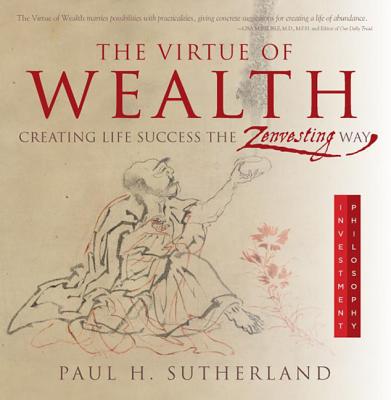 The Virtue of Wealth: Creating Life Success the Zenvesting Way - Sutherland, Paul