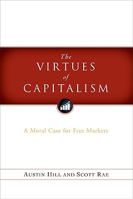 The Virtues of Capitalism: A Moral Case for Free Markets - Rae, Scott, and Hill, Austin