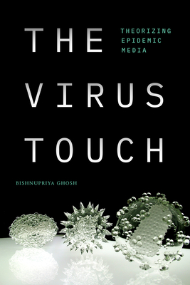 The Virus Touch: Theorizing Epidemic Media - Ghosh, Bishnupriya