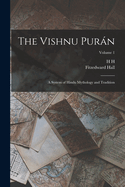 The Vishnu Purn: A System of Hindu Mythology and Tradition; Volume 1