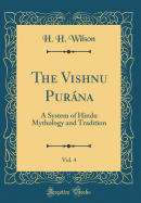 The Vishnu Purna, Vol. 4: A System of Hindu Mythology and Tradition (Classic Reprint)