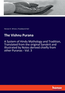 The Vishnu Purana: A System of Hindu Mythology and Tradition, Translated from the original Sanskrit and Illustrated by Notes derived chiefly from other Puranas - Vol. 3