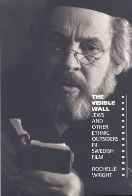 The Visible Wall: Jews and Other Ethnic Outsiders in Swedish Film - Wright, Rochelle, Professor, PhD