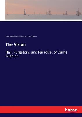The Vision: Hell, Purgatory, and Paradise, of Dante Alighieri - Alighieri, Dante, and Dante Alighieri, and Cary, Henry Francis