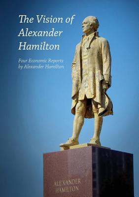 The Vision of Alexander Hamilton: Four Economic Reports by Alexander Hamilton - Hamilton, Alexander, and Larouche, Lyndon H