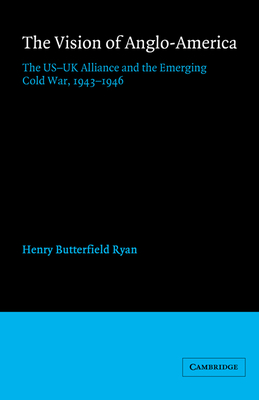 The Vision of Anglo-America: The Us-UK Alliance and the Emerging Cold War, 1943 1946 - Ryan, Henry Butterfield