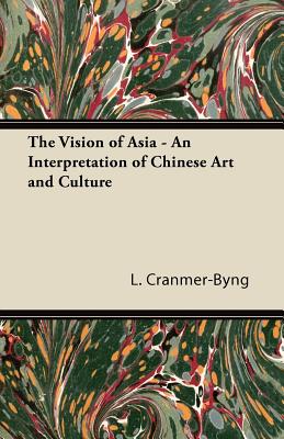 The Vision of Asia - An Interpretation of Chinese Art and Culture - Cranmer-Byng, L