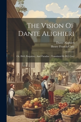 The Vision of Dante Alighieri: Or, Hell, Purgatory, and Paradise; Translated by H.F. Cary - 1265-1321, Dante Alighieri, and Cary, Henry Francis 1772-1844 (Creator)