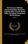 The Vision of William Concerning Piers Plowman, Together With Vita De Dowel, Dobet, Et Dobest, Secundum Wit Et Resoun; Volume 2