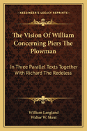 The Vision of William Concerning Piers the Plowman: In Three Parallel Texts; Together with Richard the Redeless, Volume 2