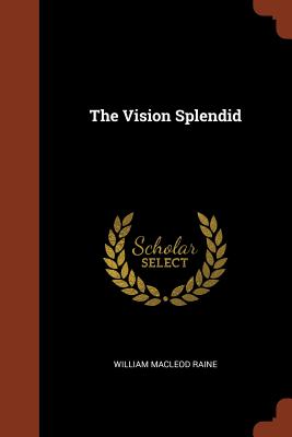 The Vision Splendid - Raine, William MacLeod