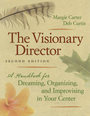 The Visionary Director, Second Edition: A Handbook for Dreaming, Organizing, and Improvising in Your Center - Carter, Margie, and Curtis, Deb