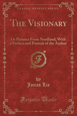 The Visionary: Or Pictures from Nordland; With a Preface and Portrait of the Author (Classic Reprint) - Lie, Jonas