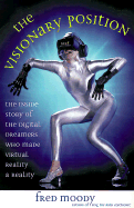 The Visionary Position: The Inside Story of the Digital Dreamers Who Are Making Virtual Reality a Reality - Moody, Fred