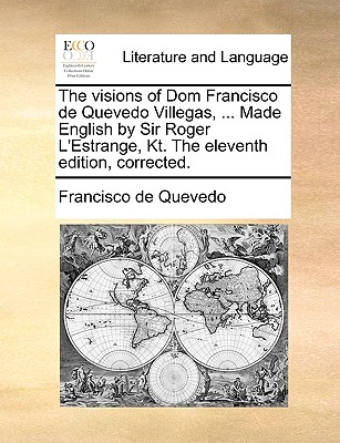 The Visions of Dom Francisco de Quevedo Villegas, ... Made English by Sir Roger L'Estrange, Kt. the Eleventh Edition, Corrected. - Quevedo, Francisco de