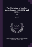 The Visitation of London, Anno Domine 1633, 1634, and 1635 ...: 17; Volume 17