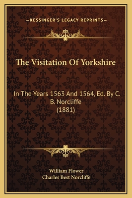 The Visitation of Yorkshire: In the Years 1563 and 1564, Ed. by C. B. Norcliffe (1881) - Flower, William, and Norcliffe, Charles Best (Editor)