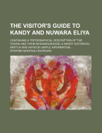 The Visitor's Guide to Kandy and Nuwara Eliya: Containing a Topographical Description of the Towns and Their Neighbourhood, a Short Historical Sketch and Various Useful Information