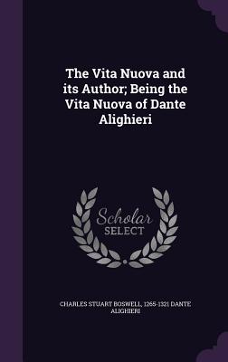 The Vita Nuova and its Author; Being the Vita Nuova of Dante Alighieri - Boswell, Charles Stuart, and Alighieri, Dante, Mr.