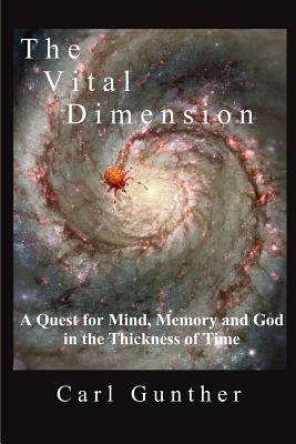 The Vital Dimension: A Quest for Mind, Memory and God in the Thickness of Time - Gunther, Carl