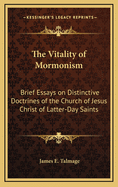 The Vitality of Mormonism: Brief Essays on Distinctive Doctrines of the Church of Jesus Christ of Latter-Day Saints