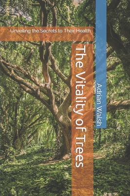 The Vitality of Trees: Unveiling the Secrets to Their Health - Walsh, Adrian