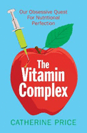 The Vitamin Complex: Our Obsessive Quest for Nutritional Perfection