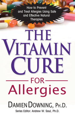 The Vitamin Cure for Allergies: How to Prevent and Treat Allergies Using Safe and Effective Natural Therapies - Downing, Damien, Dr.