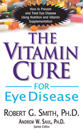 The Vitamin Cure for Eye Disease: How to Prevent and Treat Eye Disease Using Nutrition and Vitamin Supplementation