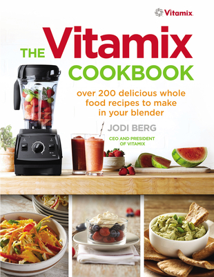 The Vitamix Cookbook: Over 200 delicious whole food recipes to make in your blender - Berg, Jodi